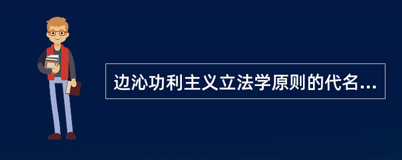 边沁功利主义立法学原则的代名词是（）。