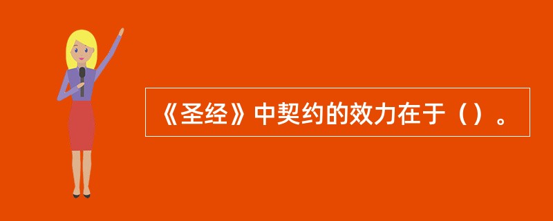 《圣经》中契约的效力在于（）。