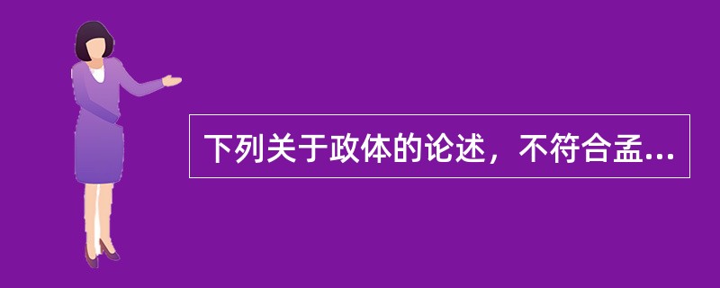 下列关于政体的论述，不符合孟德斯鸠的理论观点的是（）。