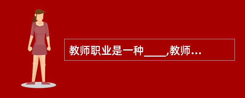 教师职业是一种____,教师是专业人员。