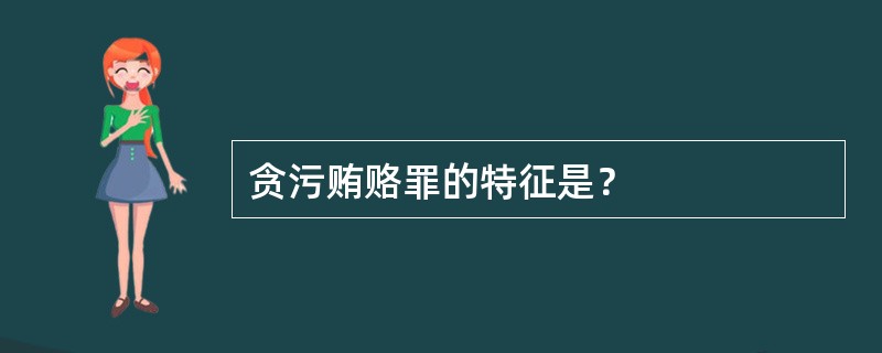 贪污贿赂罪的特征是？