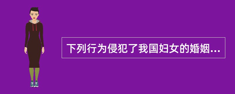 下列行为侵犯了我国妇女的婚姻家庭权利的有( )。