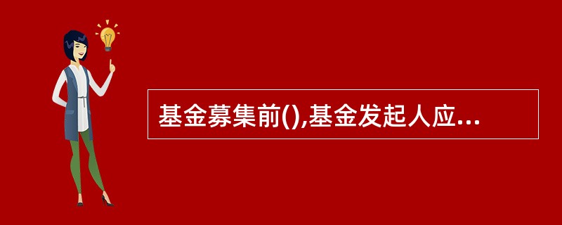 基金募集前(),基金发起人应在指定的报刊上登载招募说明书。