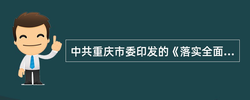 中共重庆市委印发的《落实全面从严治党责任实施办法（试行）》对党委（党组）落实全面