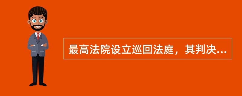 最高法院设立巡回法庭，其判决效力等同于最高法院的判决，均为终审判决。