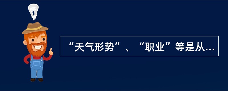 “天气形势”、“职业”等是从现象的属性来表现现象的特征,这类变量属于( )。