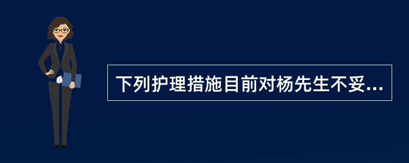 下列护理措施目前对杨先生不妥的是