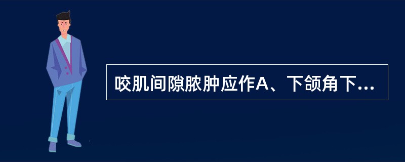 咬肌间隙脓肿应作A、下颌角下2cm绕下颌角弧形切口B、口内翼下颌皱襞内侧纵形切口