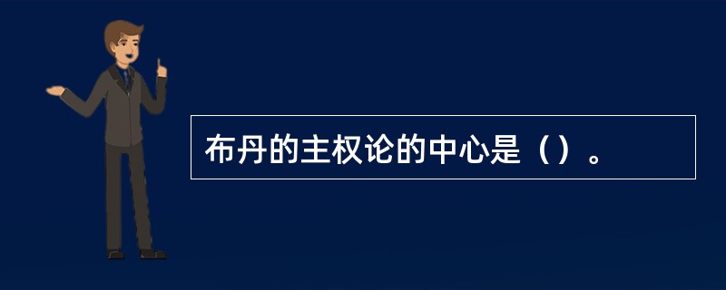 布丹的主权论的中心是（）。