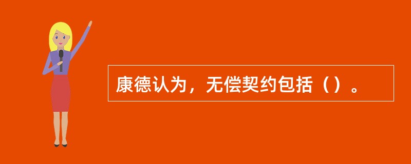 康德认为，无偿契约包括（）。