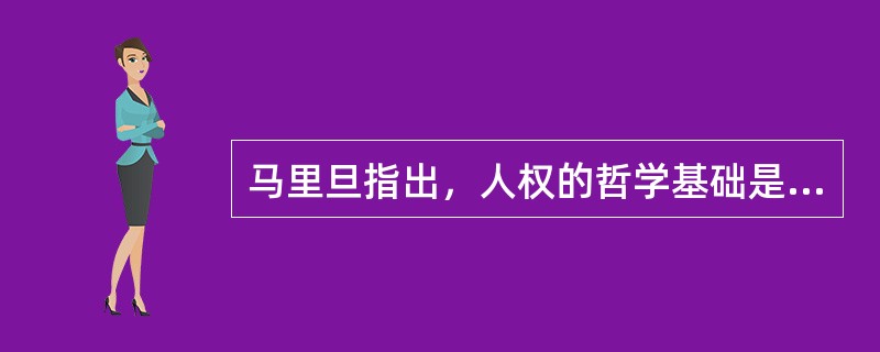 马里旦指出，人权的哲学基础是（）。