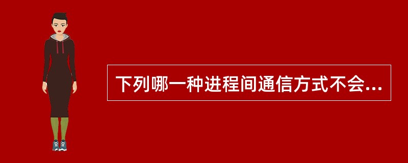 下列哪一种进程间通信方式不会在系统中产生多份相同的拷贝?