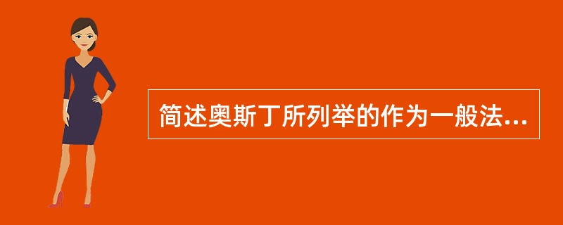 简述奥斯丁所列举的作为一般法理学合适对象的基本的原则、观念和特征。