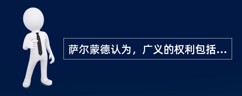 萨尔蒙德认为，广义的权利包括（）。