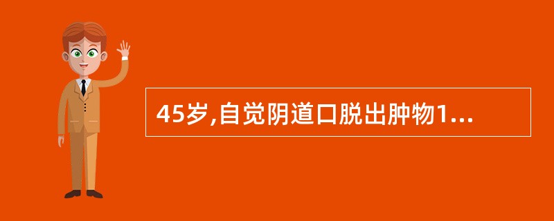 45岁,自觉阴道口脱出肿物1年。妇科检查:宫颈及部分宫体脱出阴道口外,宫颈肥大,