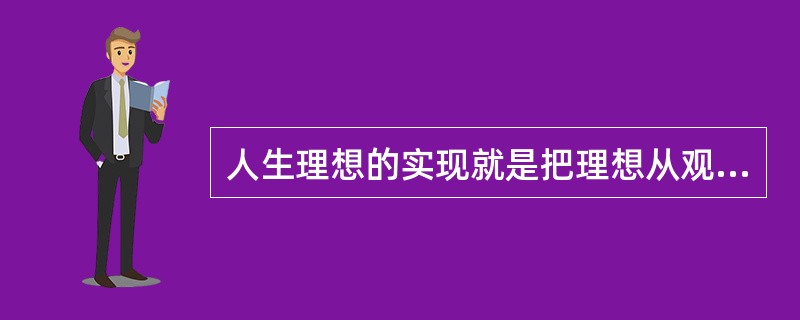 人生理想的实现就是把理想从观念转变为()。