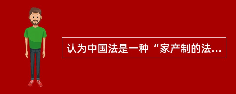 认为中国法是一种“家产制的法律结构”的思想家是（）。