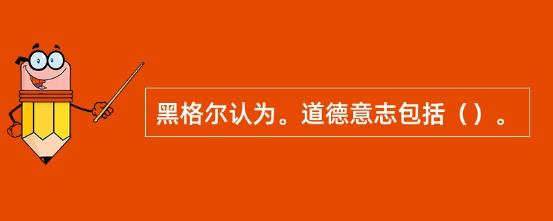 黑格尔认为。道德意志包括（）。