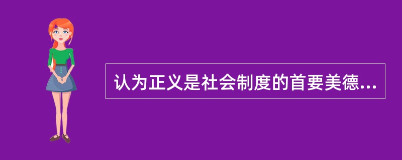 认为正义是社会制度的首要美德，正义是至高无上的学者是（）。