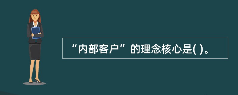 “内部客户”的理念核心是( )。