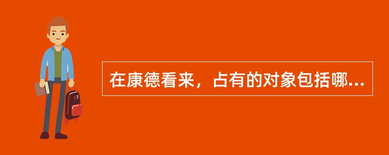 在康德看来，占有的对象包括哪些内容（）。