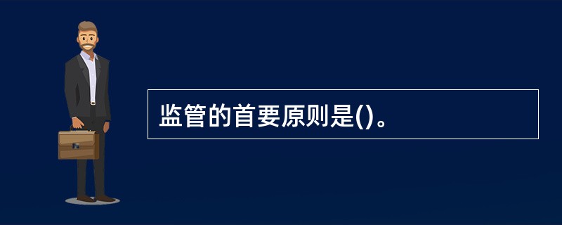 监管的首要原则是()。