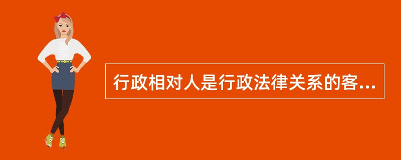 行政相对人是行政法律关系的客体之一。
