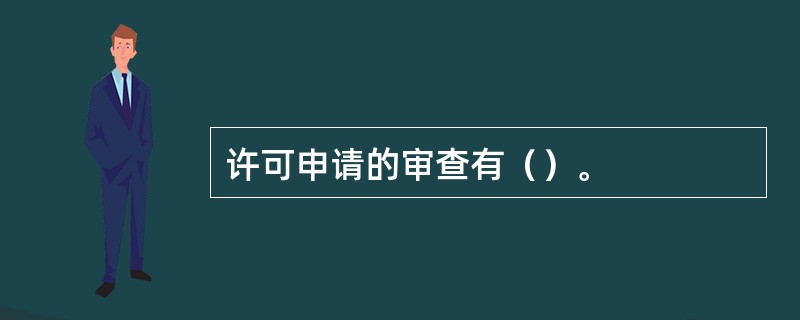 许可申请的审查有（）。