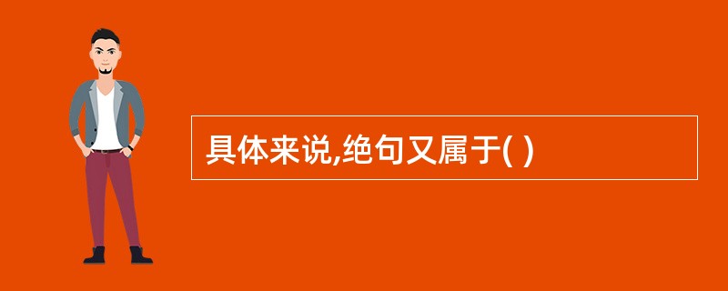 具体来说,绝句又属于( )