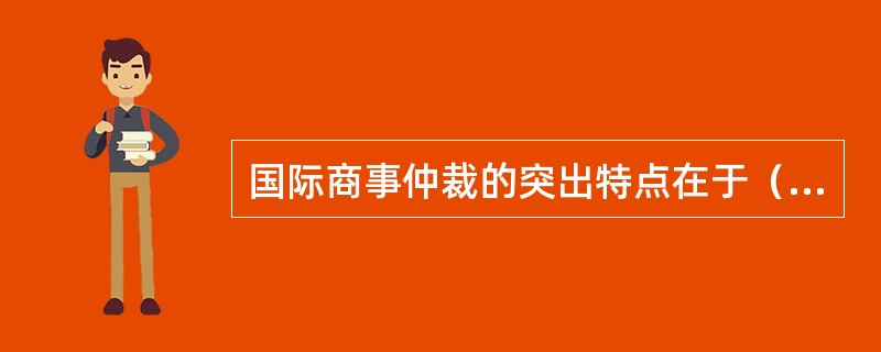 国际商事仲裁的突出特点在于（）。