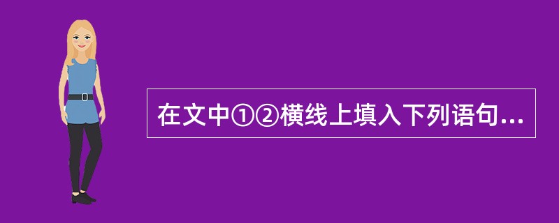 在文中①②横线上填入下列语句,衔接最恰当的一项是( )金沙江大峡谷旁有一座远近闻
