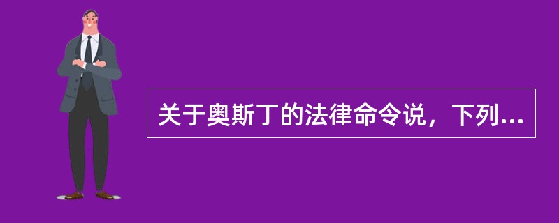 关于奥斯丁的法律命令说，下列说法中正确的是（）。