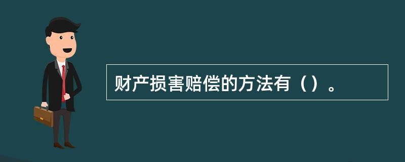 财产损害赔偿的方法有（）。