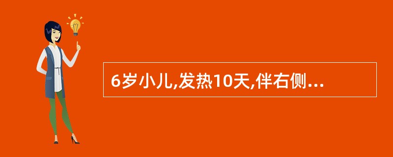 6岁小儿,发热10天,伴右侧胸痛,刺激性咳嗽。查体:精神尚可,体温38℃,呼吸3