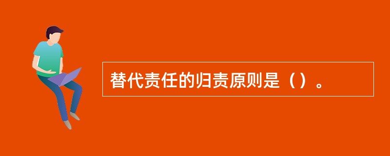 替代责任的归责原则是（）。