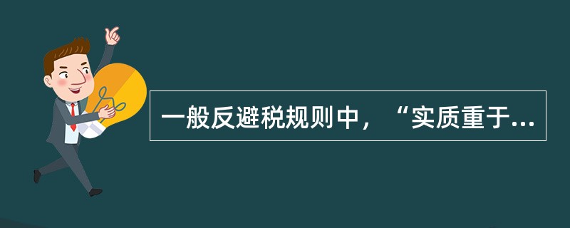 一般反避税规则中，“实质重于形式的原则”是一项（）原则。