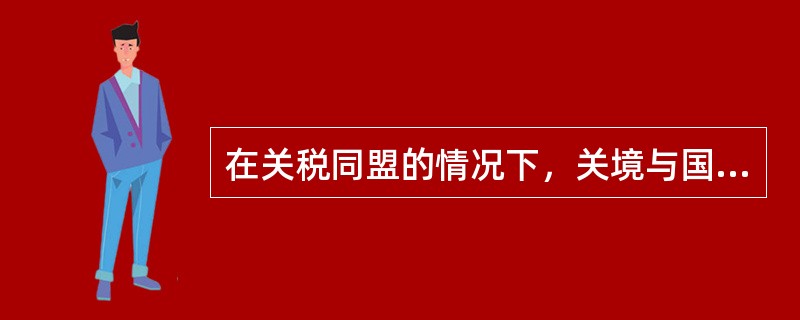 在关税同盟的情况下，关境与国境的关系是（）。