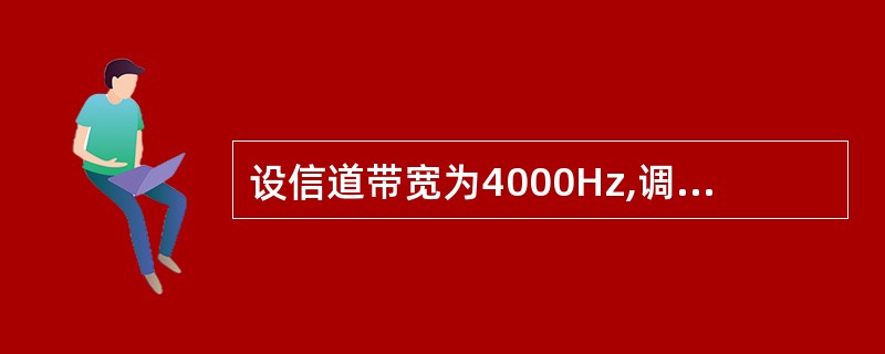 设信道带宽为4000Hz,调制为4种不同的码元,根据Nyquist定理,理想信道