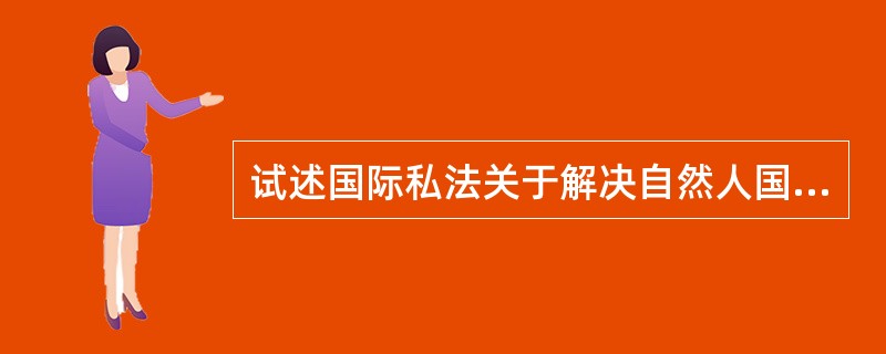 试述国际私法关于解决自然人国籍冲突的基本原则和办法。