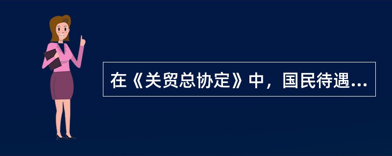 在《关贸总协定》中，国民待遇义务是（）。