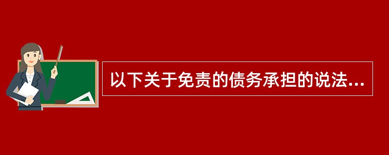 以下关于免责的债务承担的说法，错误的是（）。