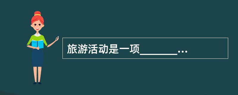 旅游活动是一项__________、__________、__________的