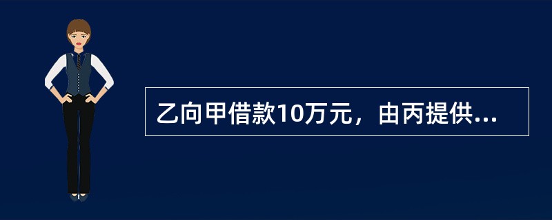 乙向甲借款10万元，由丙提供保证，后乙与丁签订转让合同，把还款的义务转移给了丁，