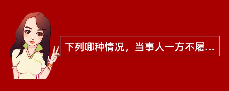 下列哪种情况，当事人一方不履行非金钱债务或者履行非金钱债务不符合约定的，对方能要