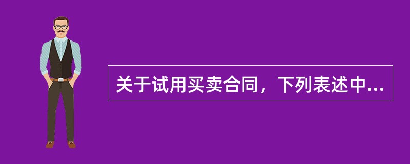 关于试用买卖合同，下列表述中，错误的是（）。