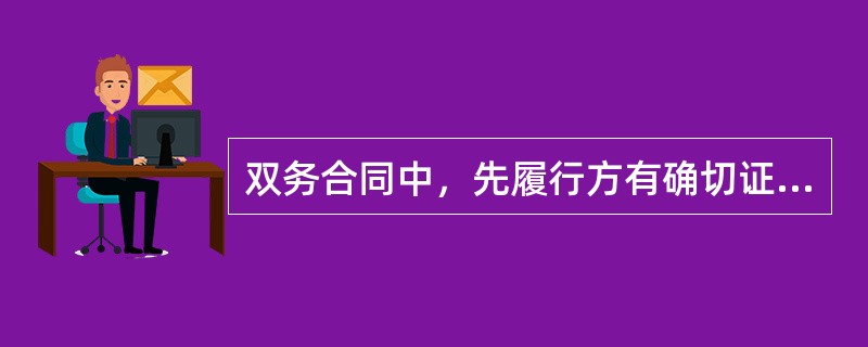 双务合同中，先履行方有确切证据证明后履行方于合同成立后丧失或者可能丧失履行能力时