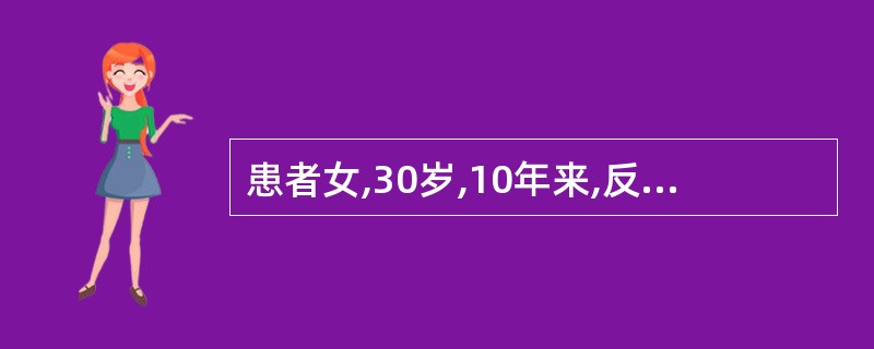 患者女,30岁,10年来,反酸、嗳气、上腹部饱胀,伴有规律性上腹痛,进食后加重。