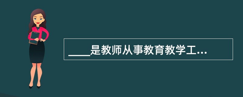 ____是教师从事教育教学工作的重要工具,是传播知识和影响学生的重要手段。 -