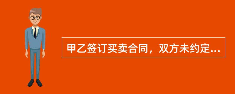 甲乙签订买卖合同，双方未约定交货地点。出卖人甲在A地，买受人乙在B地，买卖合同标