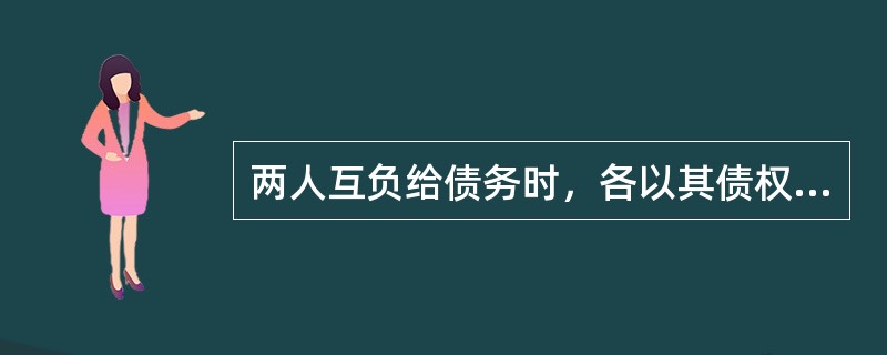 两人互负给债务时，各以其债权充当债务的清偿，而使其债务和对方的债务在对等额内相互